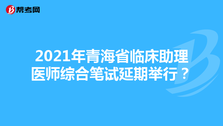 2021年青海省臨床助理醫師綜合筆試延期舉行？