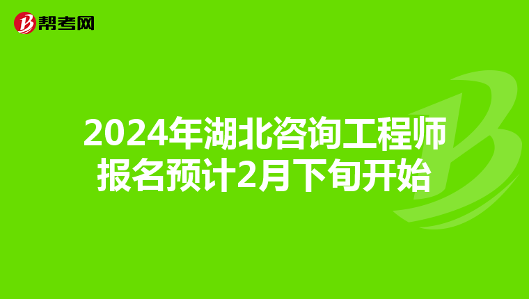 2024年湖北咨询工程师报名预计2月下旬开始