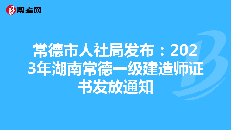 常德市人社局发布：2023年湖南常德一级建造师证书发放通知