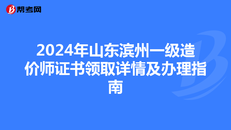 2024年山东滨州一级造价师证书领取详情及办理指南