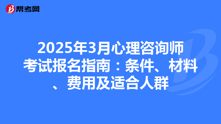 2025年3月心理咨询师考试报名指南：条件、材料、费用及适合人群