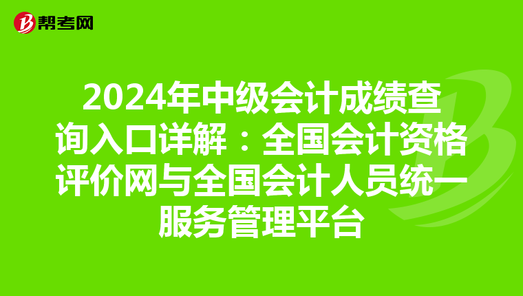 2024年中级会计成绩查询入口详解：全国会计资格评价网与全国会计人员统一服务管理平台