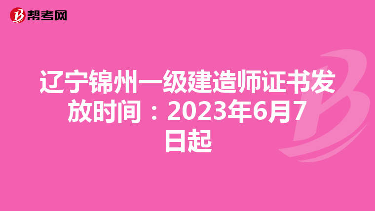 辽宁锦州一级建造师证书发放时间：2023年6月7日起