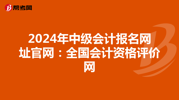 2024年中级会计报名网址官网:全国会计资格评价网