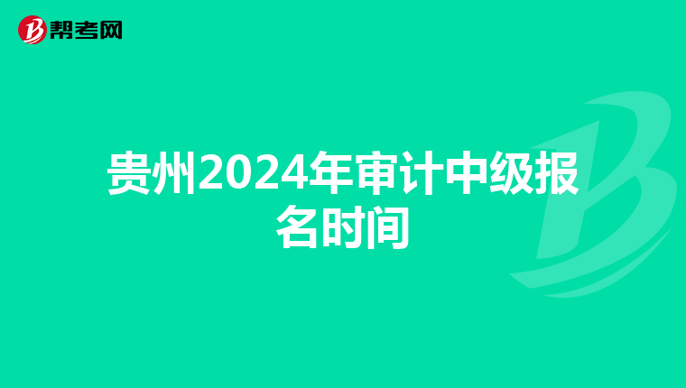 贵州2024年审计中级报名时间