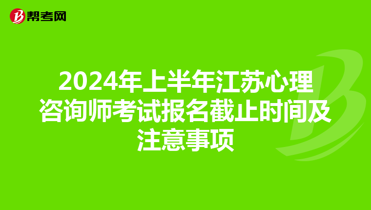 2024年上半年江蘇心理咨詢師考試報名截止時間及注意事項
