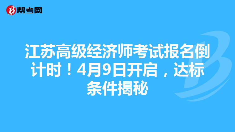 江苏高级经济师考试报名倒计时！4月9日开启，达标条件揭秘