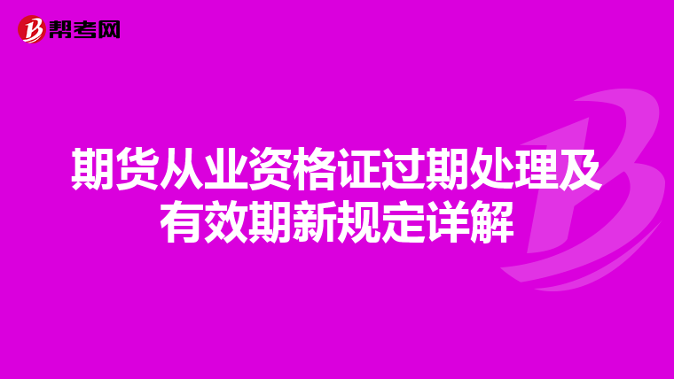 期貨從業資格證過期處理及有效期新規定詳解