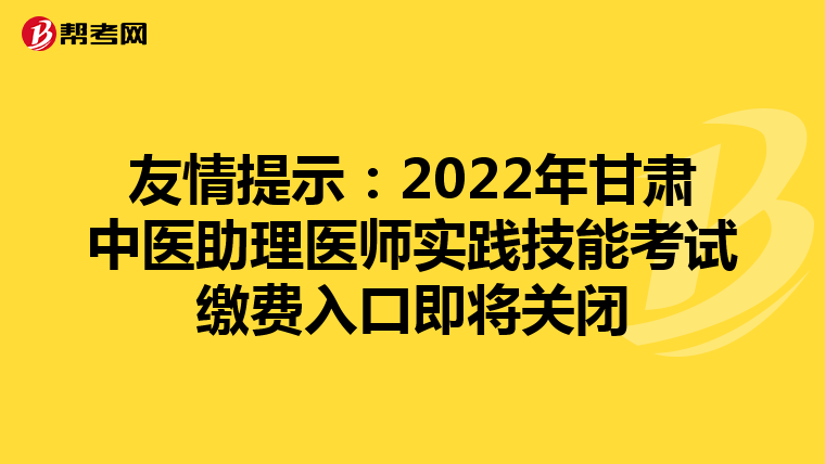 友情提示：2022年甘肃中医助理医师实践技能考试缴费入口即将关闭