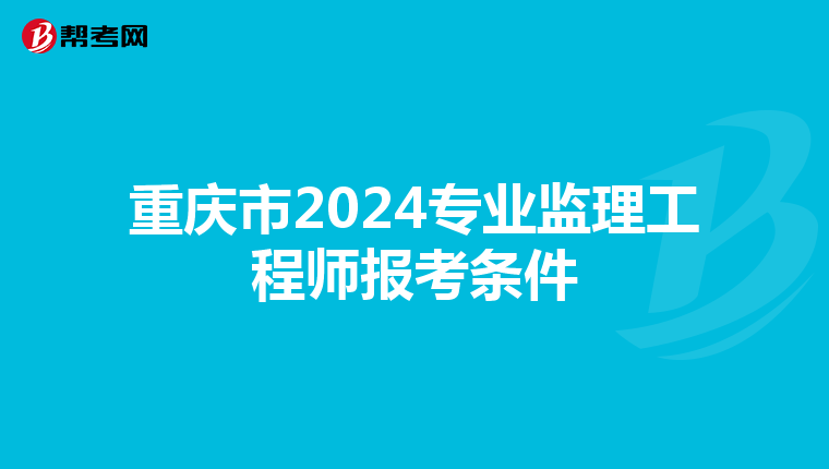重庆市2024专业监理工程师报考条件
