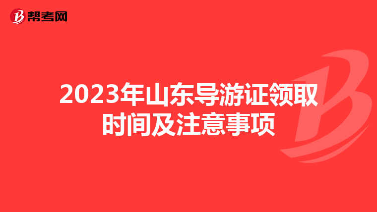 2023年山东导游证领取时间及注意事项