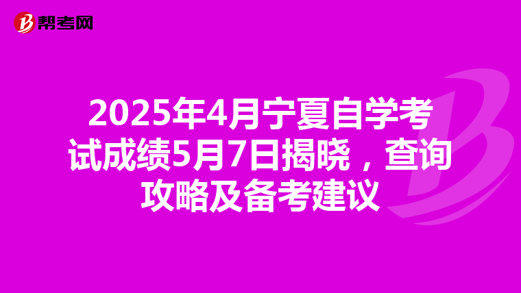 2025年4月宁夏自学考试成绩5月7日揭晓，查询攻略及备考建议