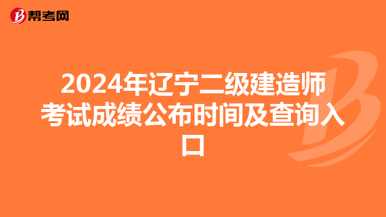 2024年辽宁二级建造师考试成绩公布时间及查询入口