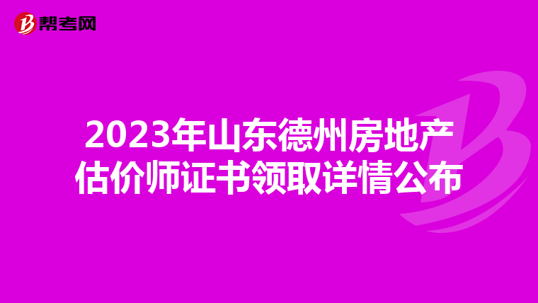 2023年山东德州房地产估价师证书领取详情公布