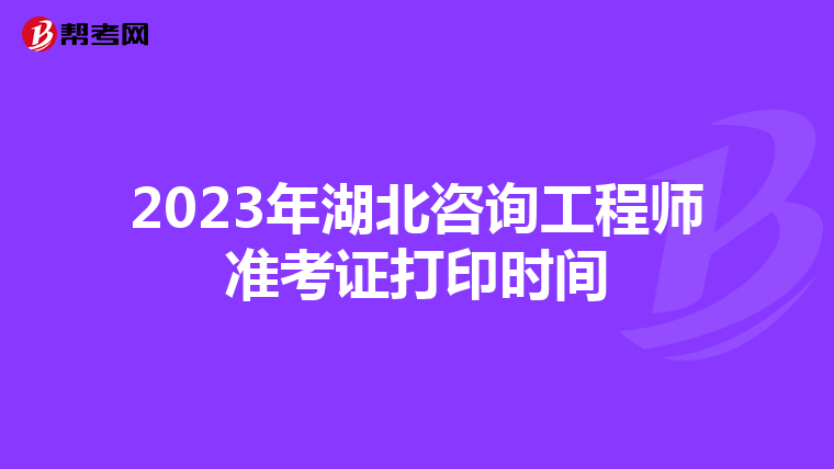 2023年湖北咨询工程师准考证打印时间
