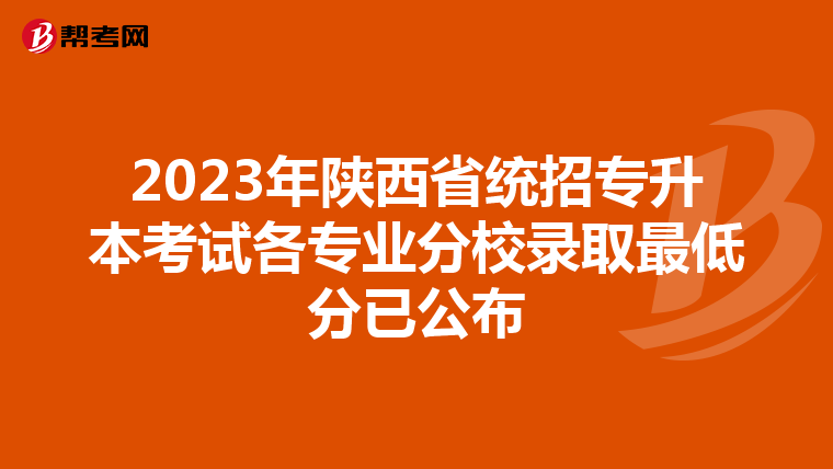 2023年陕西省统招专升本考试各专业分校录取最低分已公布