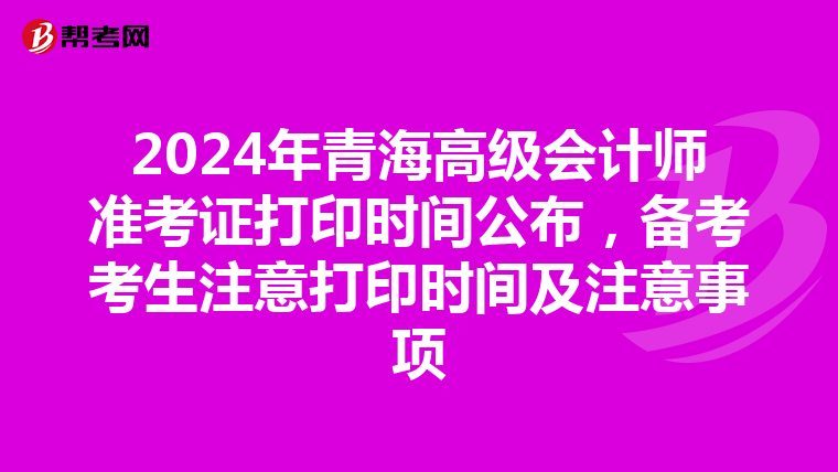 2024年青海高級會計師準考證打印時間公布，備考考生注意打印時間及注意事項