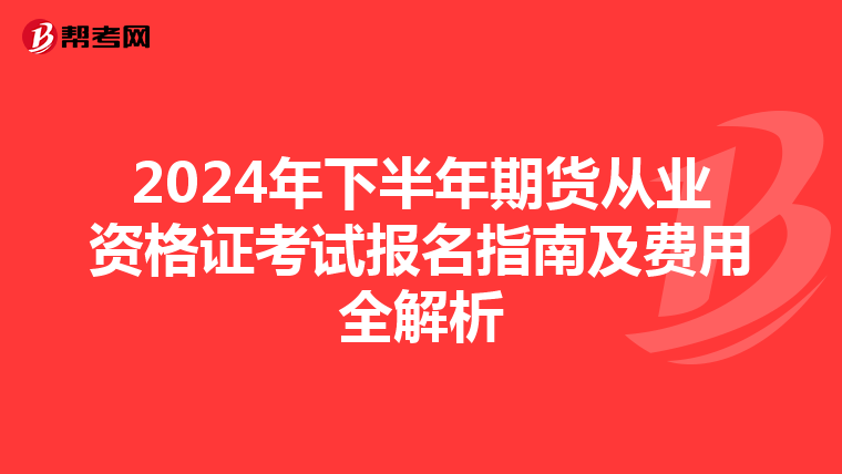 2024年下半年期货从业资格证考试报名指南及费用全解析