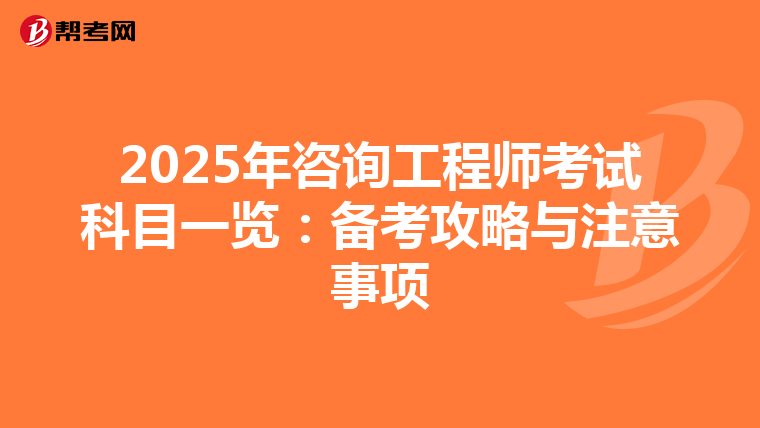2025年咨询工程师考试科目一览：备考攻略与注意事项