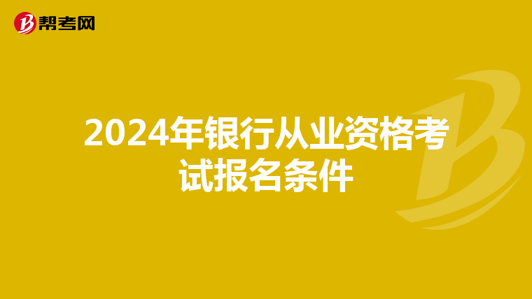 2024年银行从业资格考试报名条件