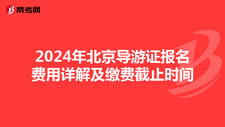 2024年北京导游证报名费用详解及缴费截止时间