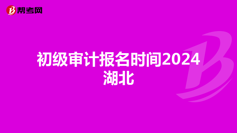 初级审计报名时间2024湖北