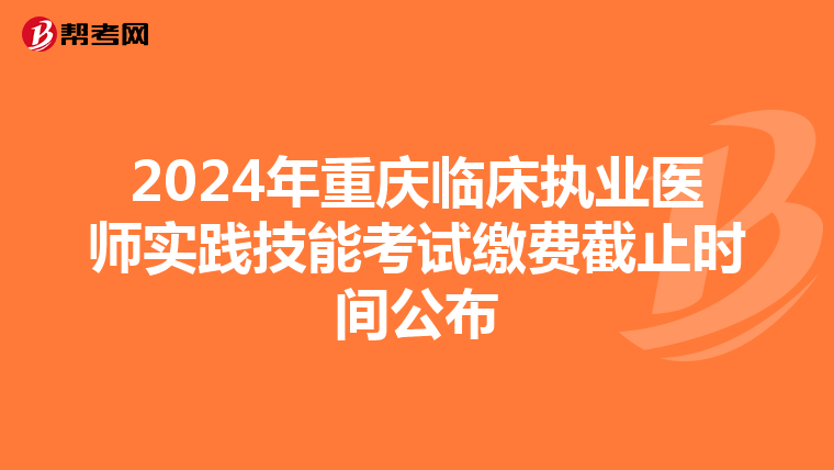 2024年重庆临床执业医师实践技能考试缴费截止时间公布