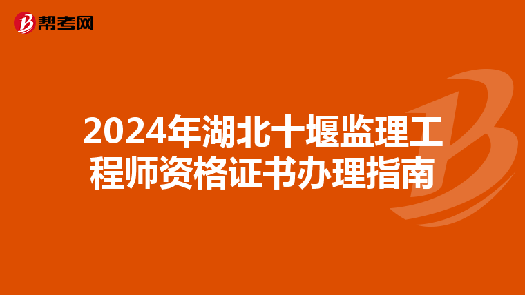 2024年湖北十堰监理工程师资格证书办理指南