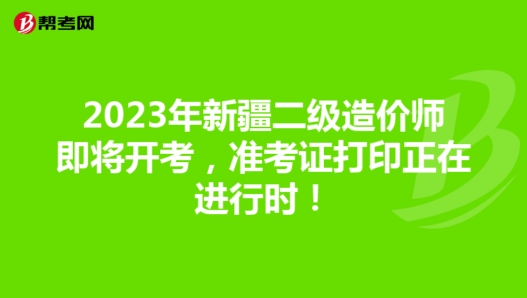 2023年新疆二级造价师即将开考，准考证打印正在进行时！