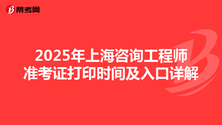 2025年上海咨询工程师准考证打印时间及入口详解