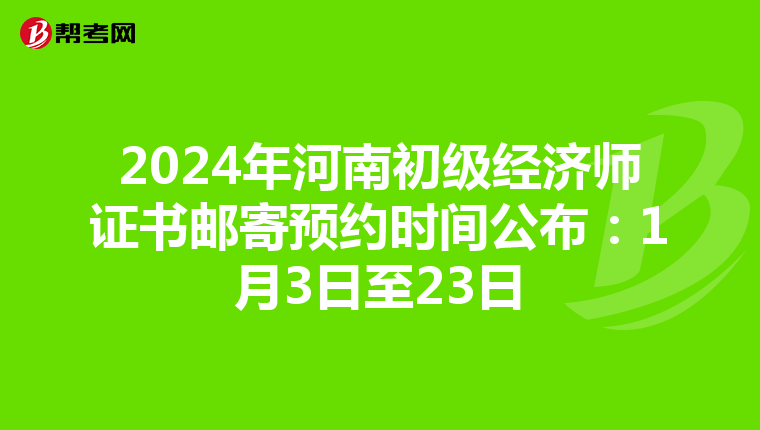 2024年河南初級經濟師證書郵寄預約時間公布：1月3日至23日