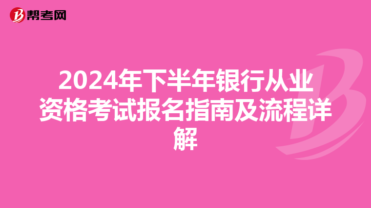 2024年下半年银行从业资格考试报名指南及流程详解