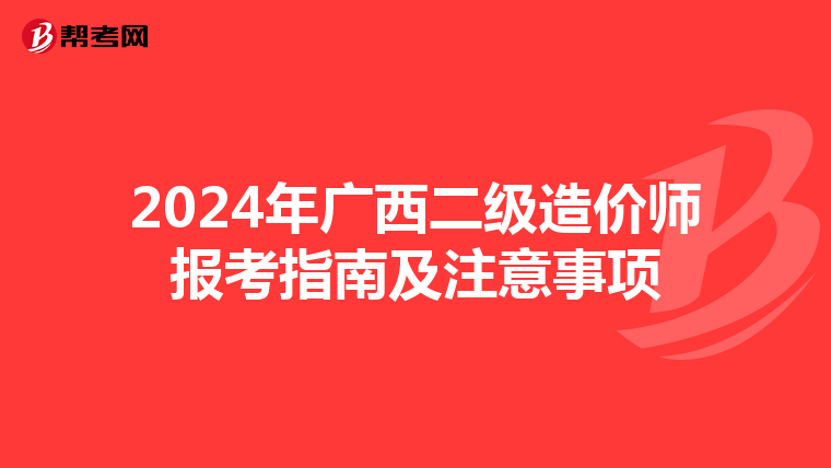 2024年广西二级造价师报考指南及注意事项
