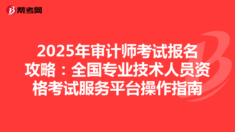 2025年审计师考试报名攻略：全国专业技术人员资格考试服务平台操作指南