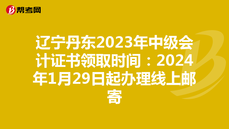 辽宁丹东2023年中级会计证书领取时间：2024年1月29日起办理线上邮寄