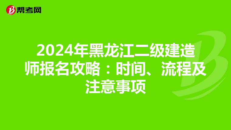 2024年黑龙江二级建造师报名攻略：时间、流程及注意事项