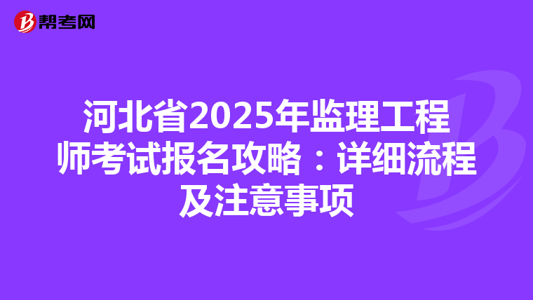 河北省2025年监理工程师考试报名攻略：详细流程及注意事项