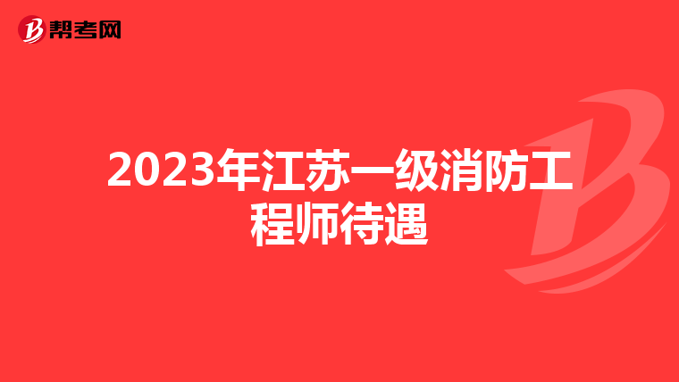 2023年江蘇一級消防工程師待遇