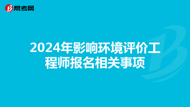 2024年影响环境评价工程师报名相关事项