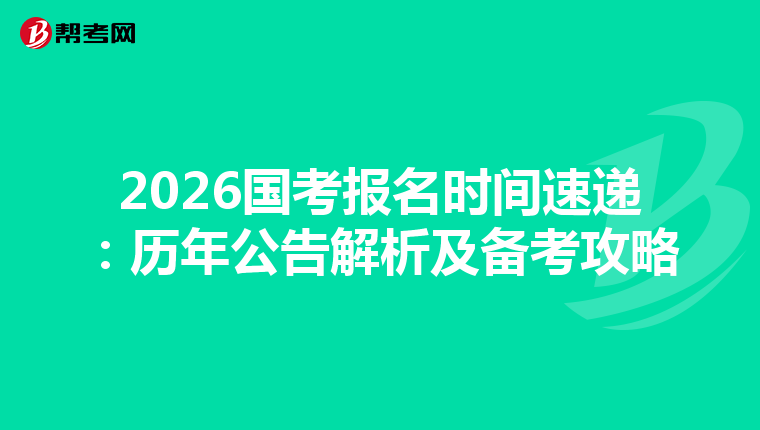 2026国考报名时间速递：历年公告解析及备考攻略