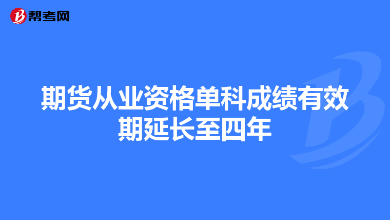 期貨從業(yè)資格單科成績(jī)有效期延長(zhǎng)至四年