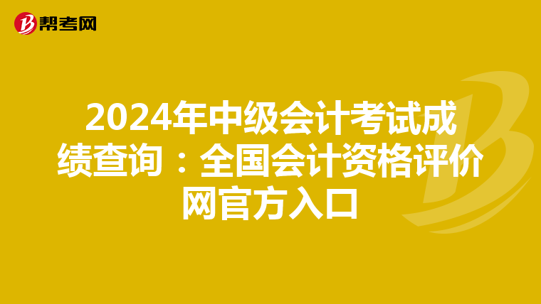 2024年中级会计考试成绩查询：全国会计资格评价网官方入口