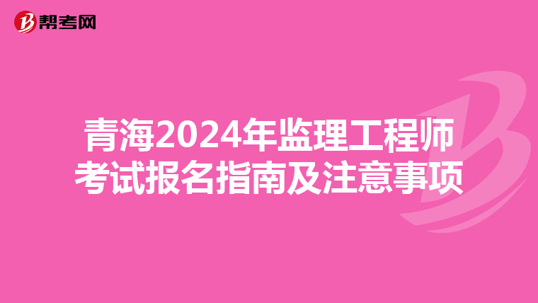 青海2024年监理工程师考试报名指南及注意事项
