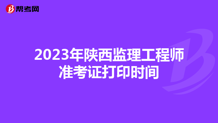 2023年陕西监理工程师准考证打印时间