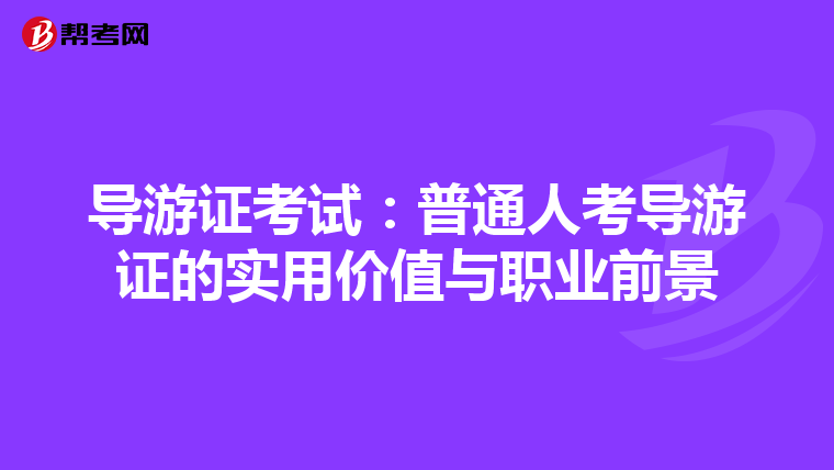 导游证考试：普通人考导游证的实用价值与职业前景