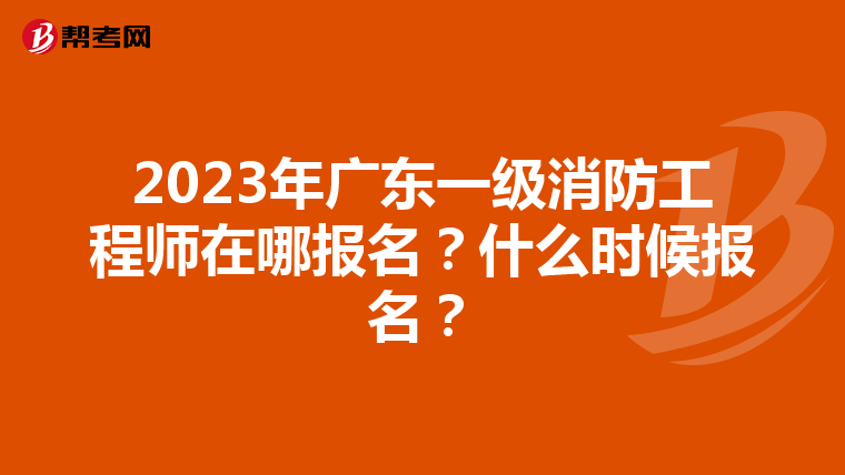 2023年广东一级消防工程师在哪报名?什么时候报名?