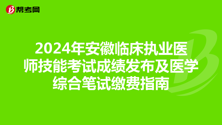 2024年安徽临床执业医师技能考试成绩发布及医学综合笔试缴费指南