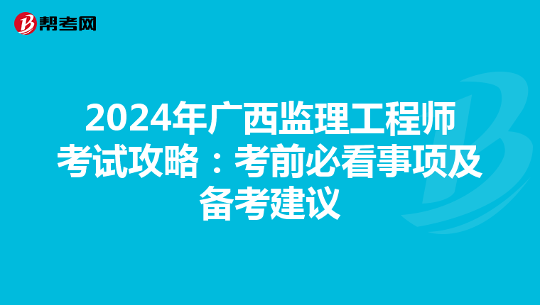2024年广西监理工程师考试攻略：考前必看事项及备考建议