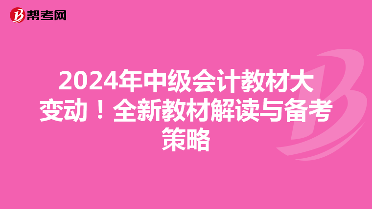 2024年中级会计教材大变动！全新教材解读与备考策略