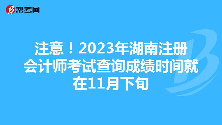 注意！2023年湖南注冊會計師考試查詢成績時間就在11月下旬